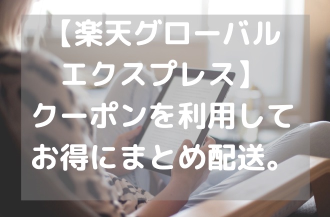 【海外配送まとめサービス/楽天グローバルエクスプレス】クーポンを利用してお得にまとめ配送。