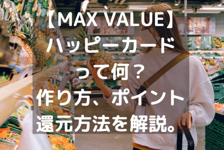 【MAX VALUE】ハッピーカードって何？作り方、ポイント還元方法を解説。