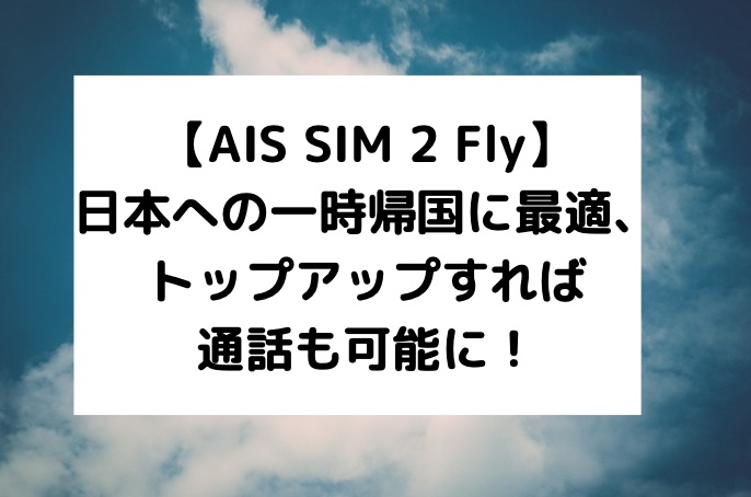 AIS SIM 2 Fly】日本への一時帰国に最適、トップアップすれば通話も可能に！－働く駐妻 in バンコク