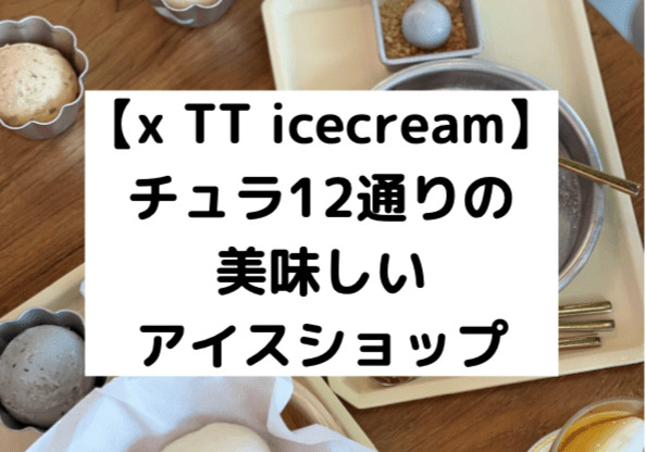 【x TT icecream】チュラ12通りの美味しいアイスショップ
