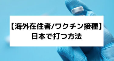 【海外在住者/ワクチン接種】日本で打つ方法