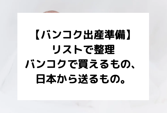 バンコク出産準備 リストで整理するバンコクで買えるもの 日本から送るもの 働く駐妻 In バンコク